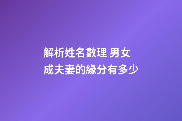 解析姓名數理 男女成夫妻的緣分有多少
